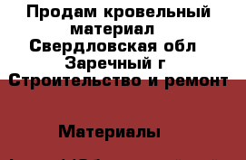 Продам кровельный материал - Свердловская обл., Заречный г. Строительство и ремонт » Материалы   